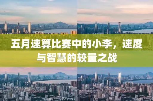 五月速算比赛中的小李，速度与智慧的较量之战