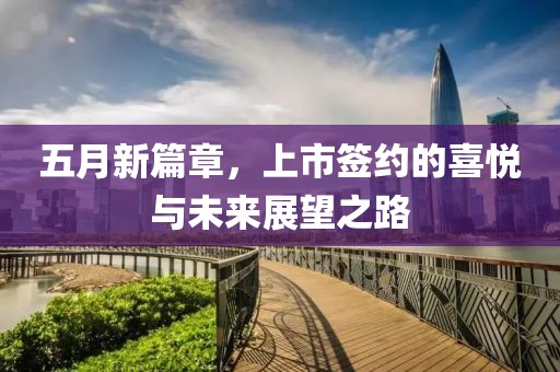 五月新篇章，上市签约的喜悦与未来展望之路