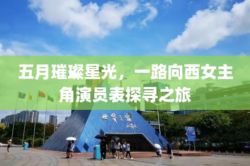五月璀璨星光，一路向西女主角演员表探寻之旅