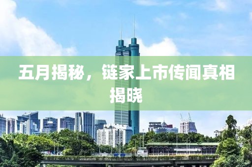 五月揭秘，链家上市传闻真相揭晓