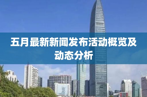 五月最新新闻发布活动概览及动态分析