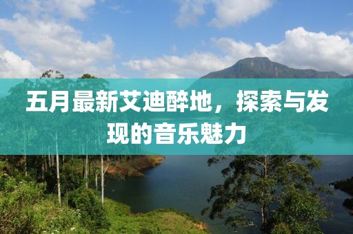 五月最新艾迪醉地，探索与发现的音乐魅力