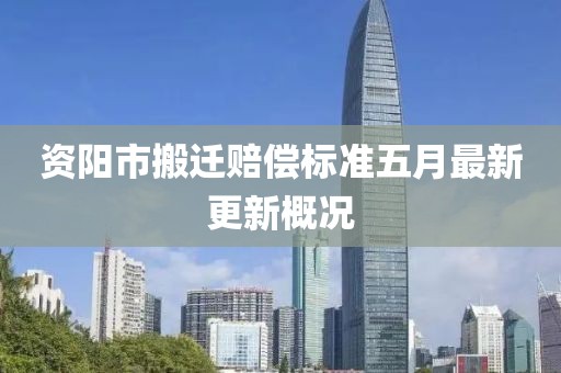 资阳市搬迁赔偿标准五月最新更新概况
