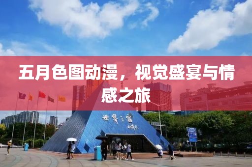 五月色图动漫，视觉盛宴与情感之旅