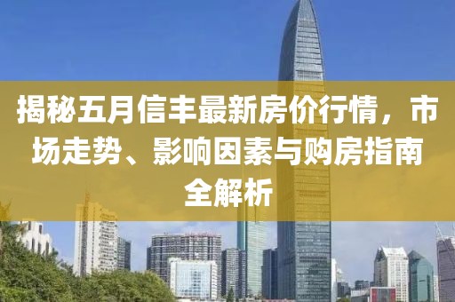 揭秘五月信丰最新房价行情，市场走势、影响因素与购房指南全解析