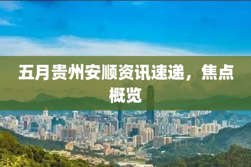 五月贵州安顺资讯速递，焦点概览