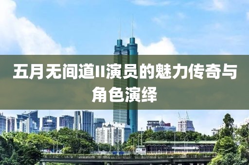 五月无间道II演员的魅力传奇与角色演绎