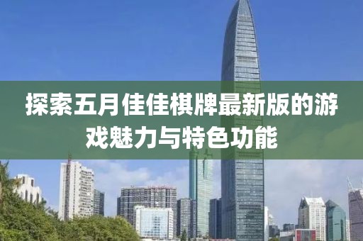 探索五月佳佳棋牌最新版的游戏魅力与特色功能