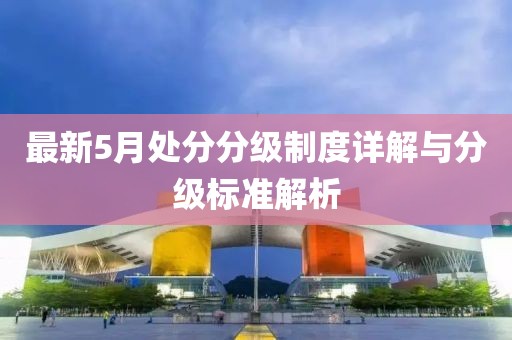 最新5月处分分级制度详解与分级标准解析
