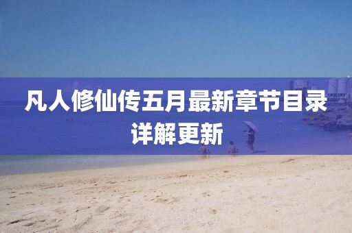 凡人修仙传五月最新章节目录详解更新