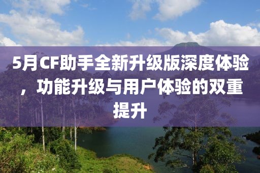 5月CF助手全新升级版深度体验，功能升级与用户体验的双重提升
