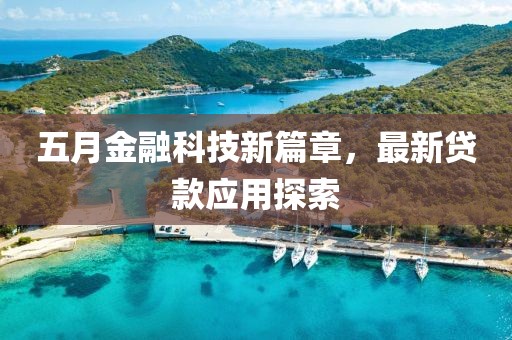 五月金融科技新篇章，最新贷款应用探索