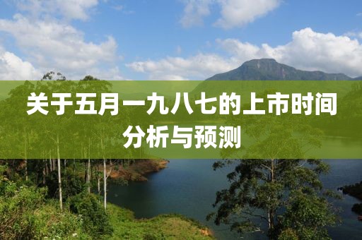 关于五月一九八七的上市时间分析与预测