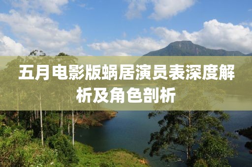 五月电影版蜗居演员表深度解析及角色剖析