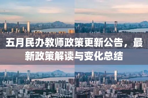 五月民办教师政策更新公告，最新政策解读与变化总结