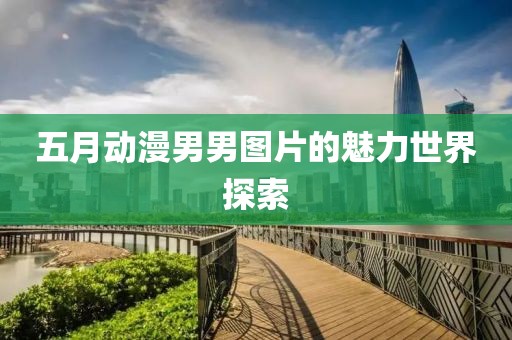 五月动漫男男图片的魅力世界探索