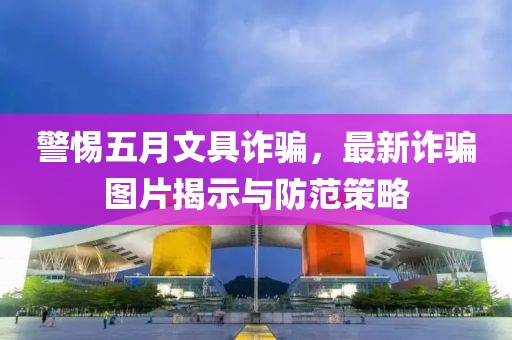 警惕五月文具诈骗，最新诈骗图片揭示与防范策略