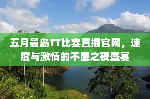 五月曼岛TT比赛直播官网，速度与激情的不眠之夜盛宴