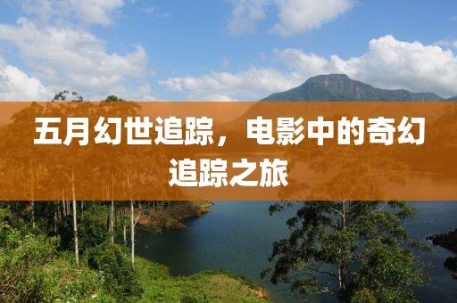 五月幻世追踪，电影中的奇幻追踪之旅