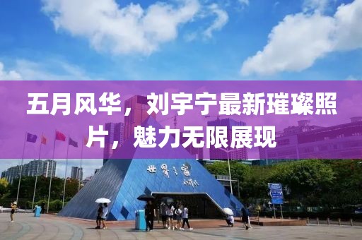 五月风华，刘宇宁最新璀璨照片，魅力无限展现