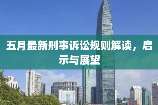 五月最新刑事诉讼规则解读，启示与展望