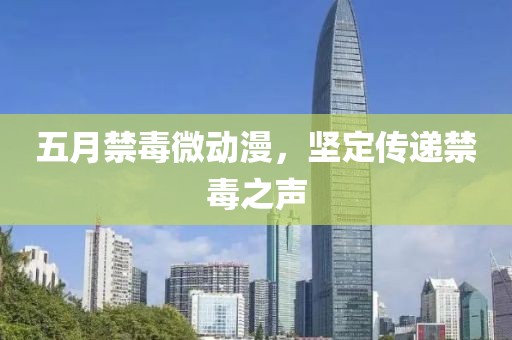五月禁毒微动漫，坚定传递禁毒之声