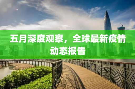 五月深度观察，全球最新疫情动态报告