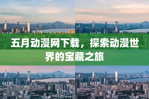 五月动漫网下载，探索动漫世界的宝藏之旅
