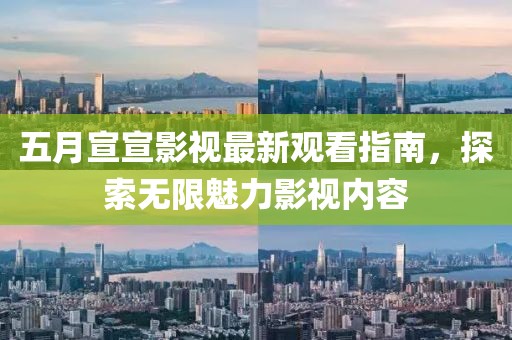 五月宣宣影视最新观看指南，探索无限魅力影视内容