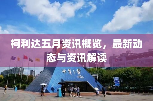 柯利达五月资讯概览，最新动态与资讯解读
