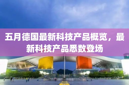 五月德国最新科技产品概览，最新科技产品悉数登场