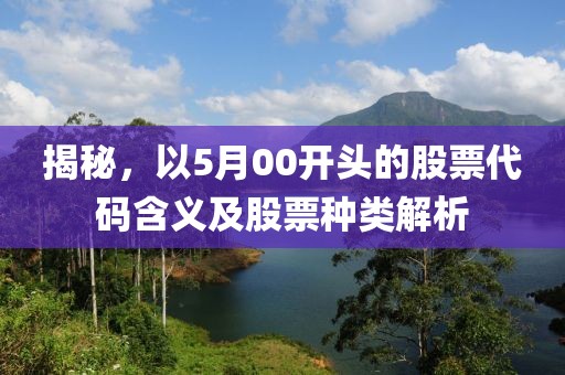 揭秘，以5月00开头的股票代码含义及股票种类解析