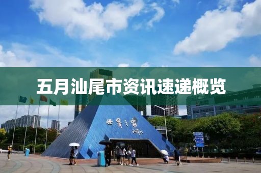 五月汕尾市资讯速递概览