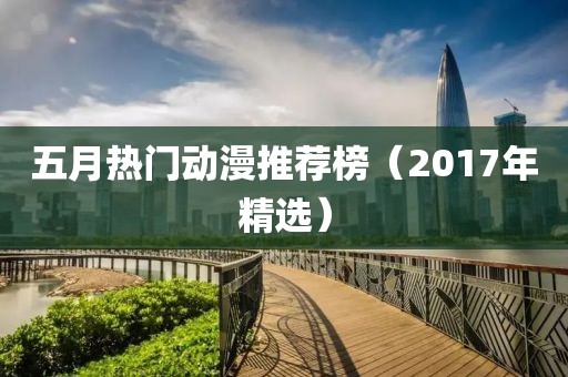 五月热门动漫推荐榜（2017年精选）