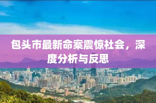 包头市最新命案震惊社会，深度分析与反思