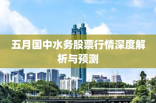 五月国中水务股票行情深度解析与预测