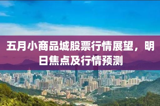 五月小商品城股票行情展望，明日焦点及行情预测