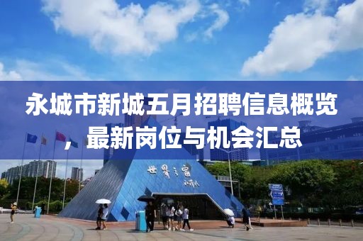 永城市新城五月招聘信息概览，最新岗位与机会汇总