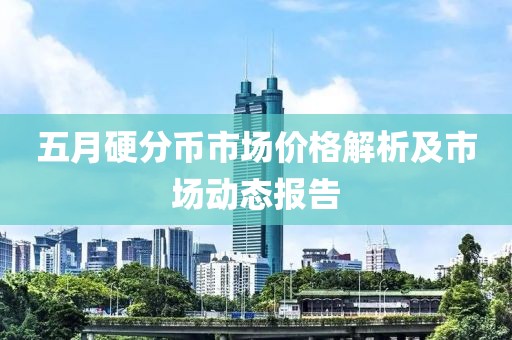 五月硬分币市场价格解析及市场动态报告