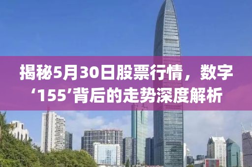 揭秘5月30日股票行情，数字‘155’背后的走势深度解析
