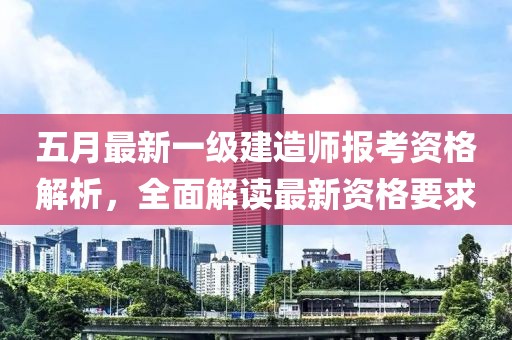 五月最新一级建造师报考资格解析，全面解读最新资格要求