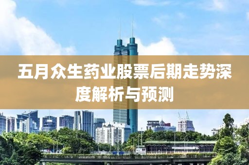 五月众生药业股票后期走势深度解析与预测