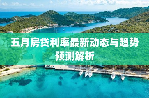 五月房贷利率最新动态与趋势预测解析