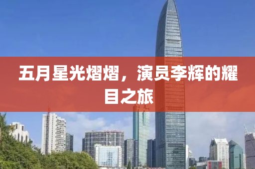 五月星光熠熠，演员李辉的耀目之旅