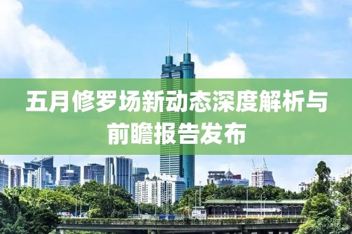 五月修罗场新动态深度解析与前瞻报告发布