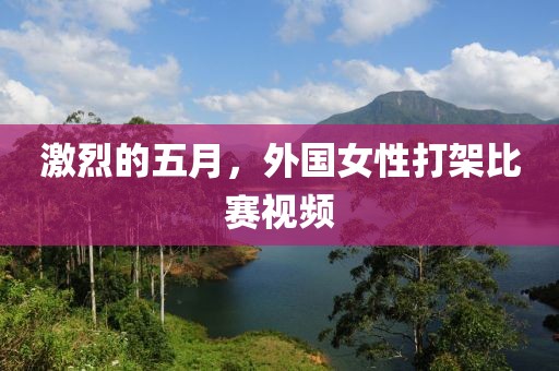 激烈的五月，外国女性打架比赛视频