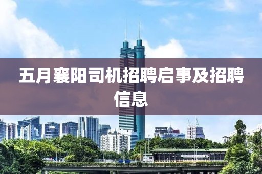 五月襄阳司机招聘启事及招聘信息