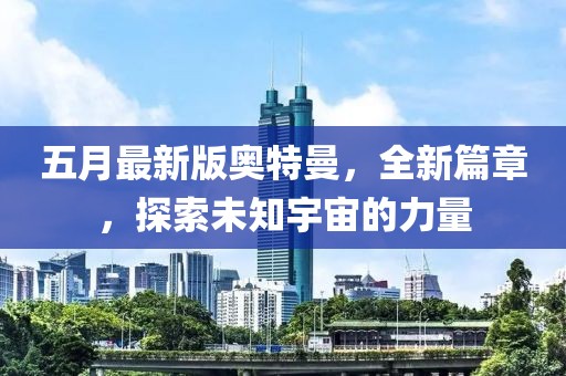 五月最新版奥特曼，全新篇章，探索未知宇宙的力量