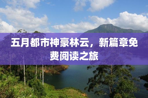 五月都市神豪林云，新篇章免费阅读之旅