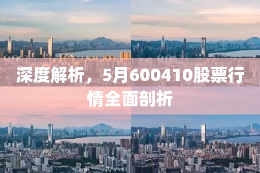 深度解析，5月600410股票行情全面剖析